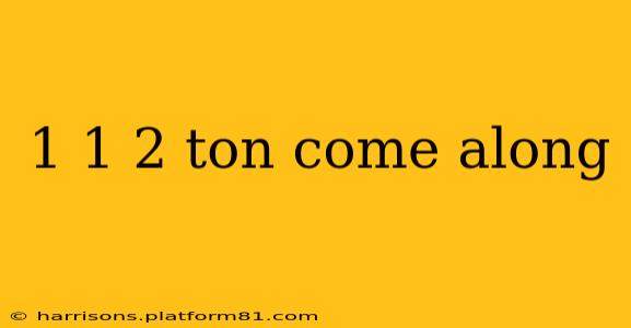 1 1 2 ton come along