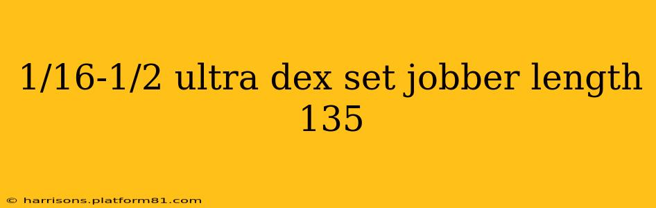 1/16-1/2 ultra dex set jobber length 135