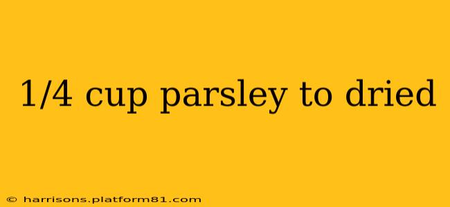 1/4 cup parsley to dried