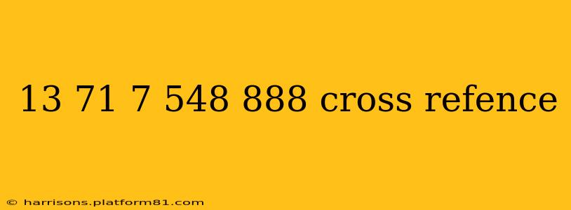 13 71 7 548 888 cross refence