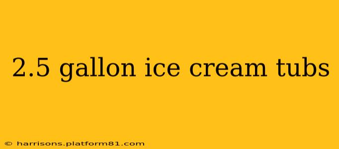 2.5 gallon ice cream tubs