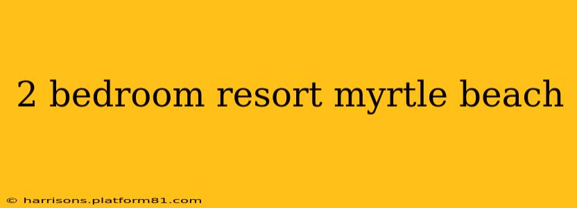 2 bedroom resort myrtle beach