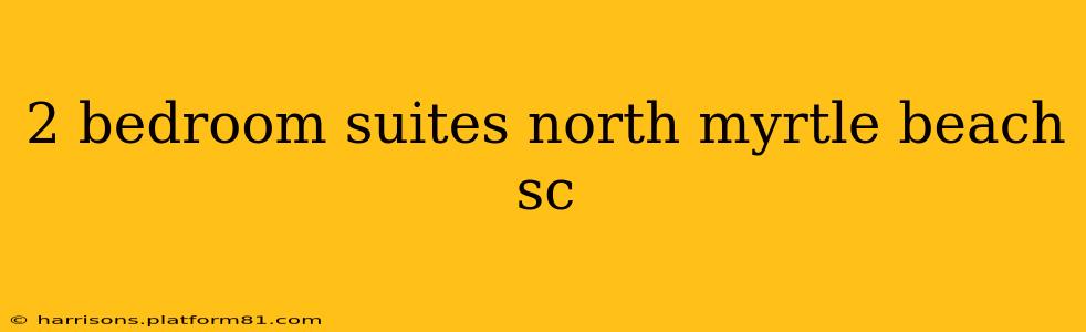 2 bedroom suites north myrtle beach sc