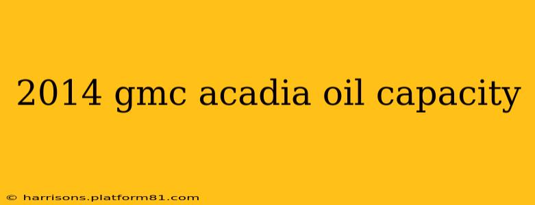 2014 gmc acadia oil capacity