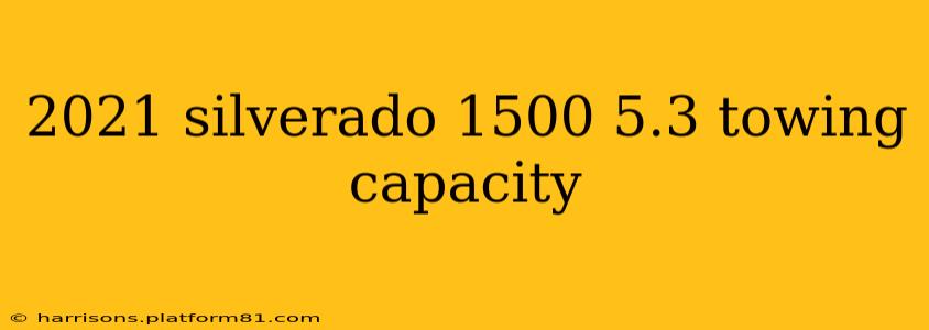 2021 silverado 1500 5.3 towing capacity