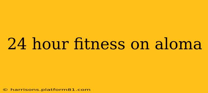 24 hour fitness on aloma