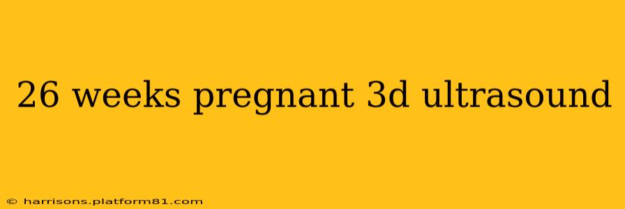 26 weeks pregnant 3d ultrasound