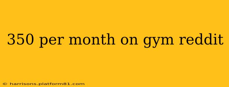 350 per month on gym reddit