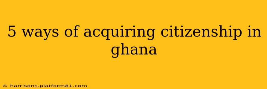 5 ways of acquiring citizenship in ghana