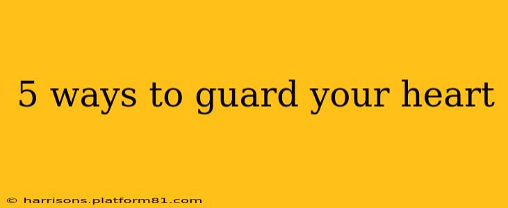 5 ways to guard your heart