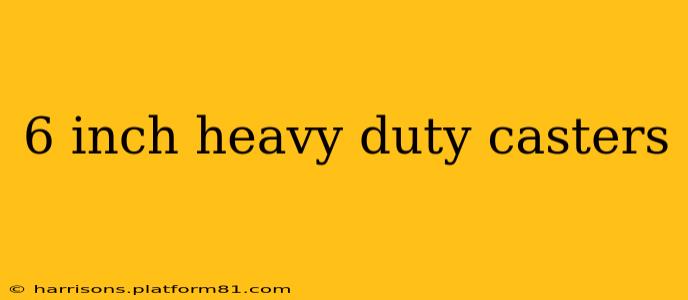 6 inch heavy duty casters