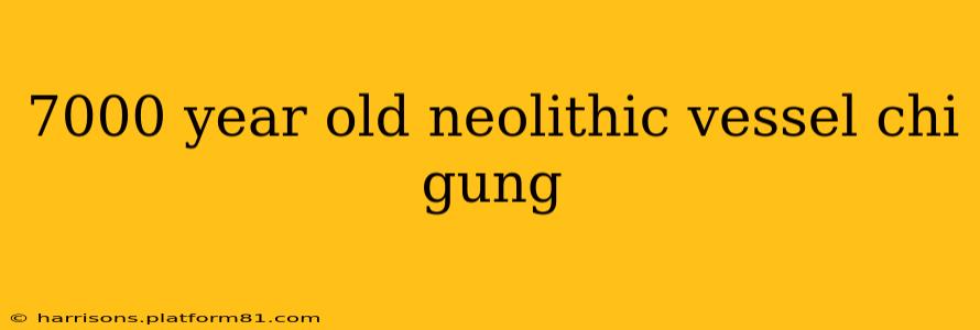 7000 year old neolithic vessel chi gung