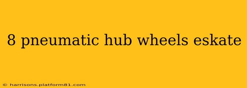 8 pneumatic hub wheels eskate