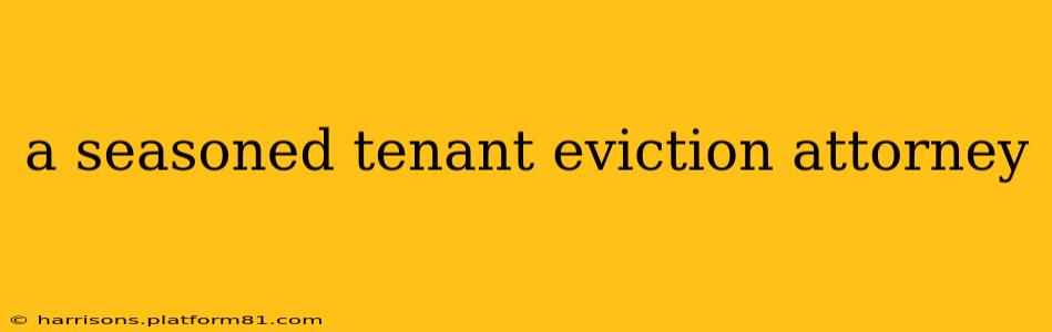 a seasoned tenant eviction attorney