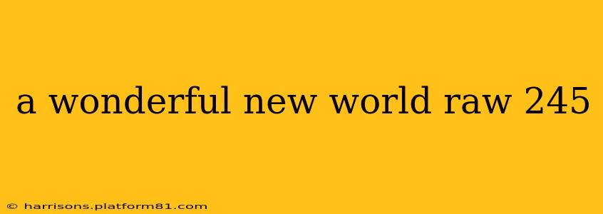 a wonderful new world raw 245