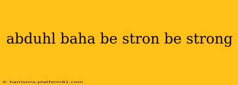 abduhl baha be stron be strong abduhl baha be stron be strong