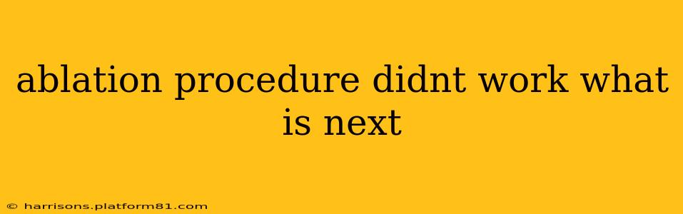 ablation procedure didnt work what is next