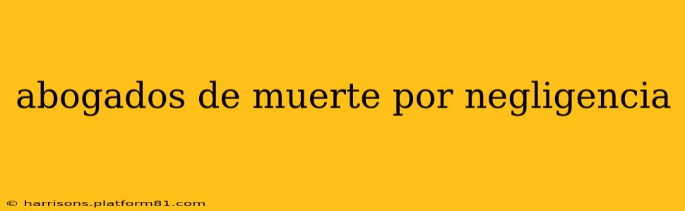 abogados de muerte por negligencia