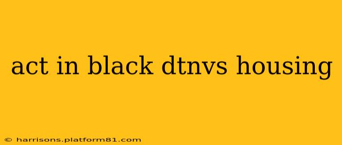 act in black dtnvs housing
