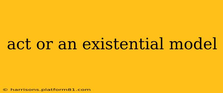 act or an existential model