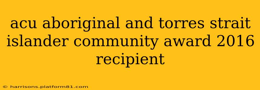 acu aboriginal and torres strait islander community award 2016 recipient