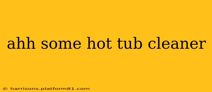 ahh some hot tub cleaner