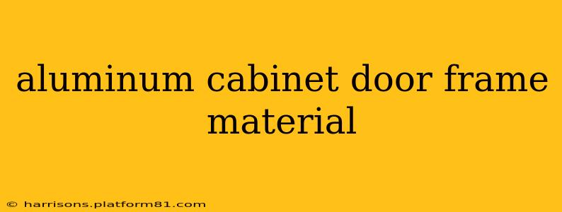 aluminum cabinet door frame material