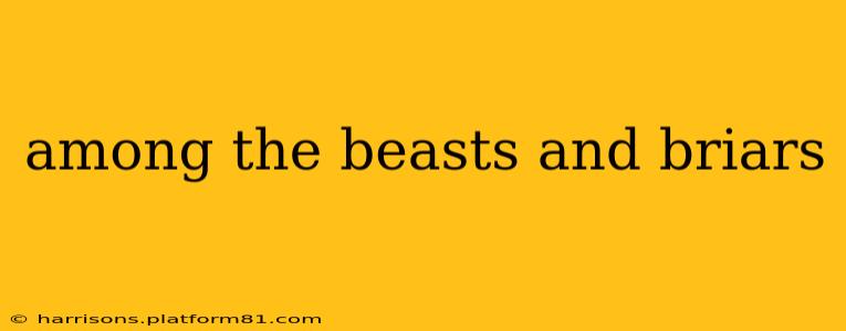 among the beasts and briars