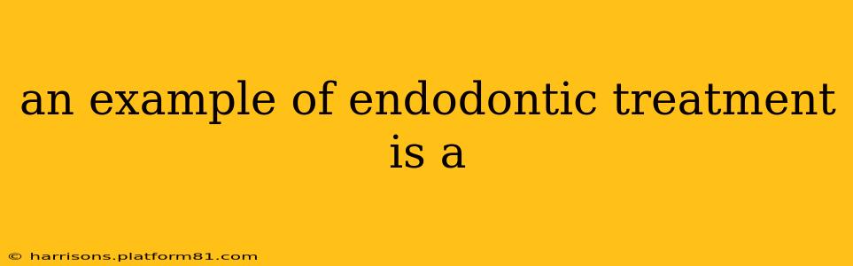 an example of endodontic treatment is a