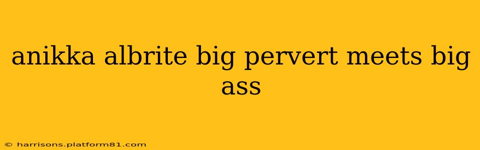 anikka albrite big pervert meets big ass anikka albrite big pervert meets big ass