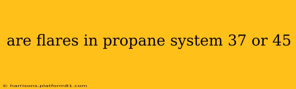 are flares in propane system 37 or 45