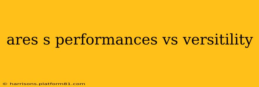 ares s performances vs versitility