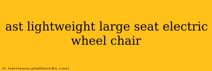 ast lightweight large seat electric wheel chair