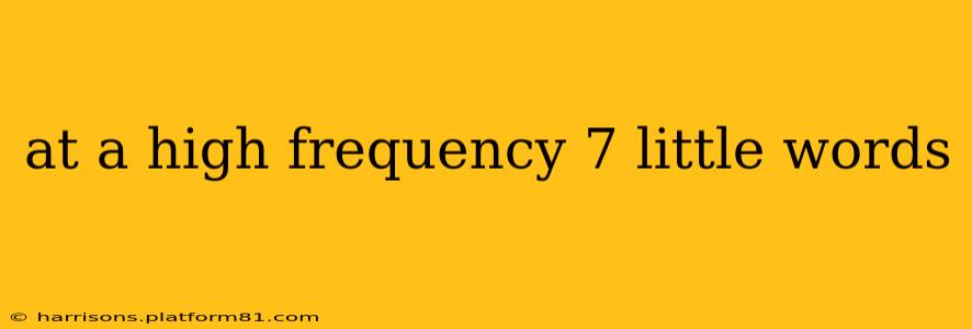 at a high frequency 7 little words