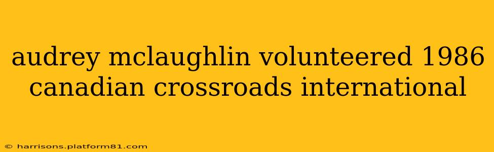 audrey mclaughlin volunteered 1986 canadian crossroads international