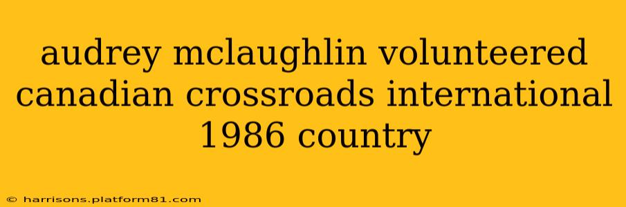 audrey mclaughlin volunteered canadian crossroads international 1986 country
