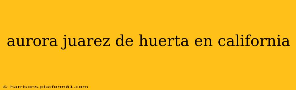 aurora juarez de huerta en california
