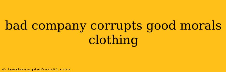 bad company corrupts good morals clothing