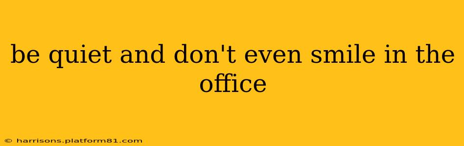be quiet and don't even smile in the office