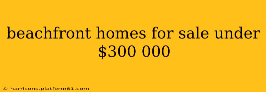 beachfront homes for sale under $300 000