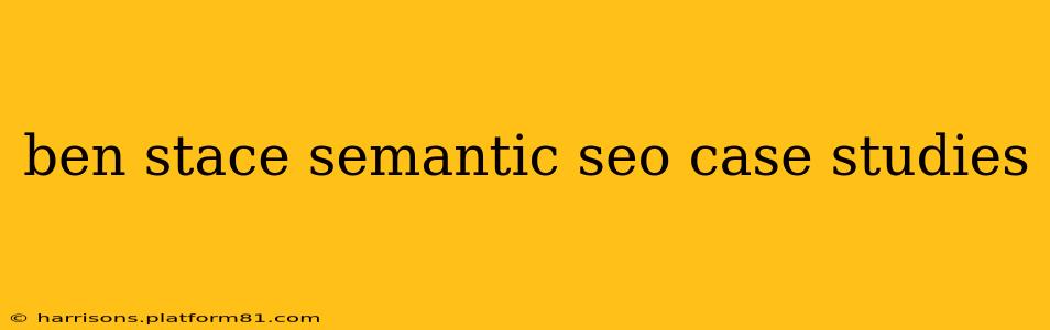 ben stace semantic seo case studies