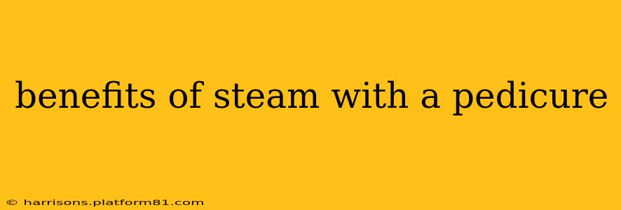 benefits of steam with a pedicure