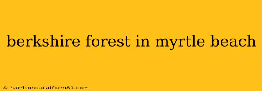 berkshire forest in myrtle beach