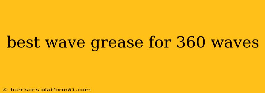 best wave grease for 360 waves