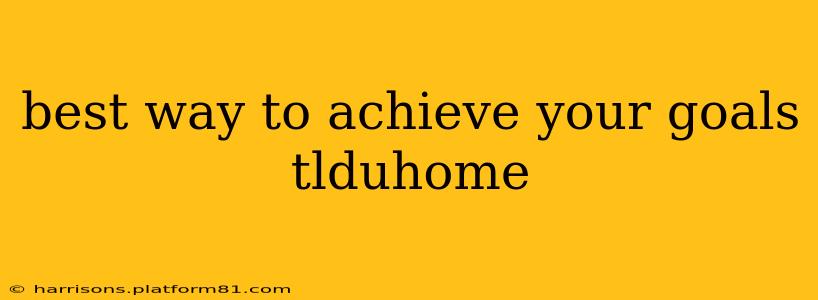 best way to achieve your goals tlduhome