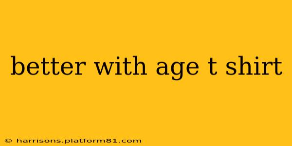better with age t shirt