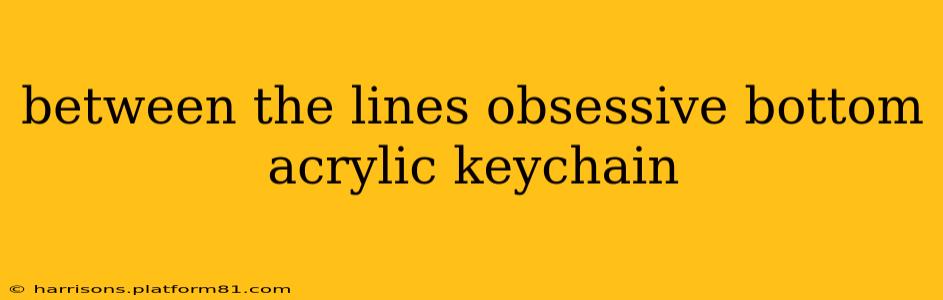 between the lines obsessive bottom acrylic keychain