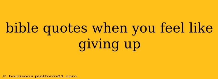 bible quotes when you feel like giving up
