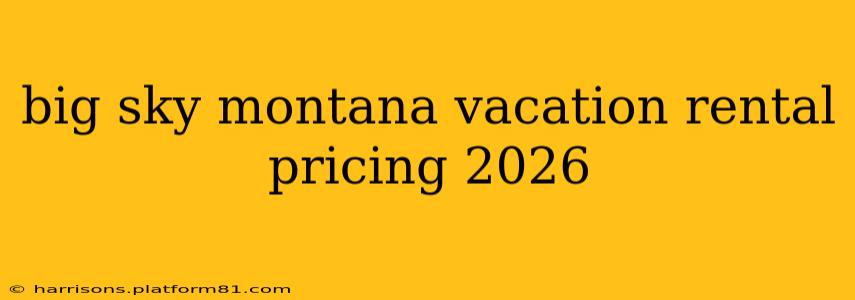big sky montana vacation rental pricing 2026