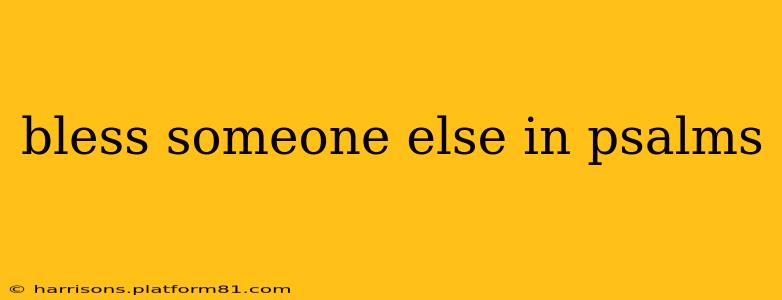 bless someone else in psalms